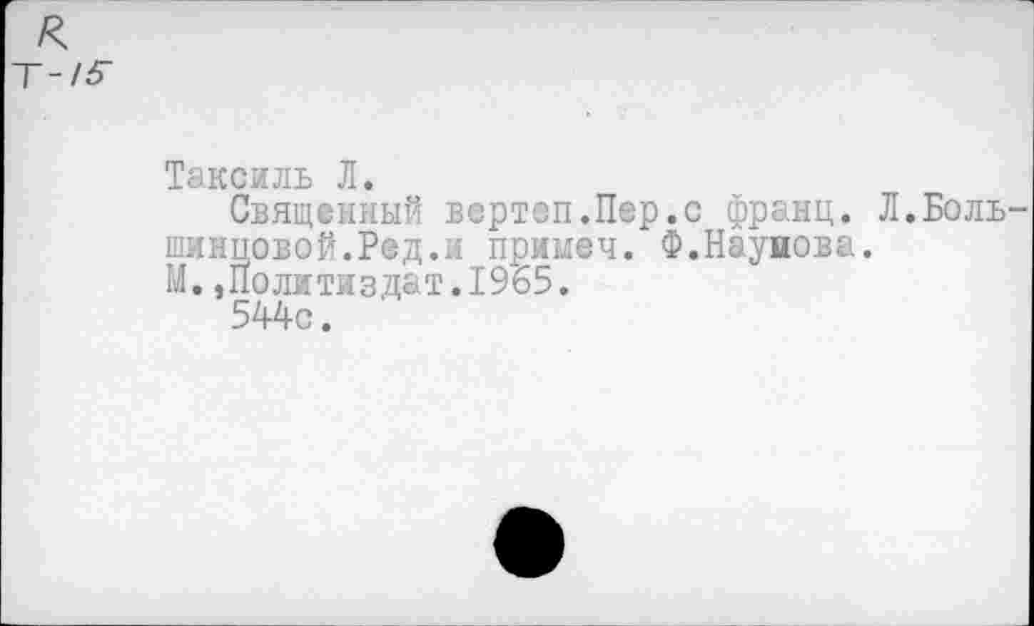 ﻿Таксиль Л.
Священный вертеп.Пер.с франц. Л.Боль-
шинповой.Рфд.и приыеч. Ф.Наужова.
М.,Политиздат.1965.
544с.